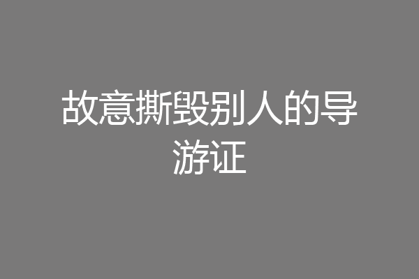 故意撕毁别人的导游证