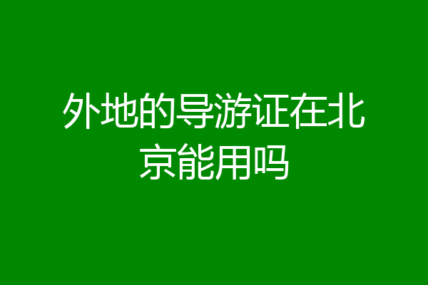 外地的导游证在北京能用吗