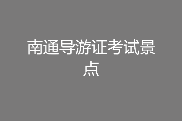 南通导游证考试景点