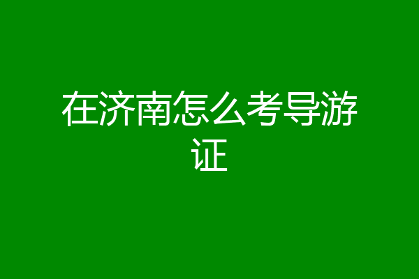 在济南怎么考导游证