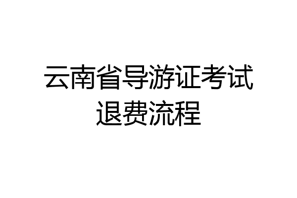 云南省导游证考试退费流程