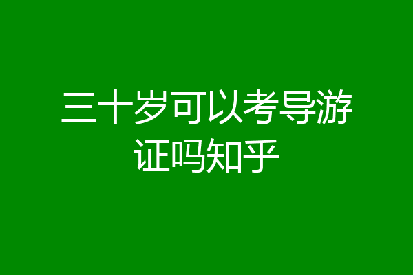 三十岁可以考导游证吗知乎
