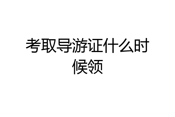 考取导游证什么时候领