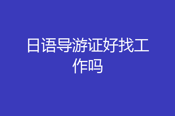 日语导游证好找工作吗