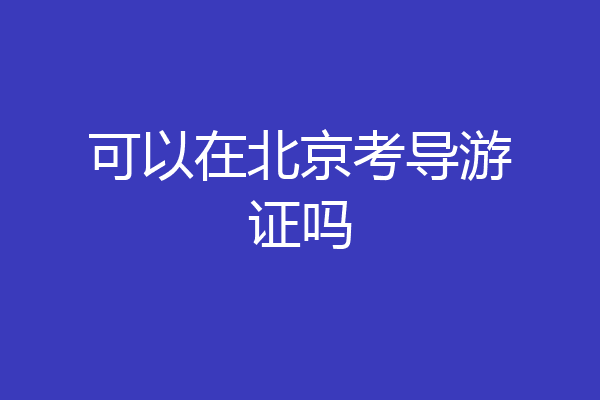 可以在北京考导游证吗