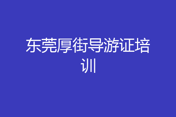 东莞厚街导游证培训