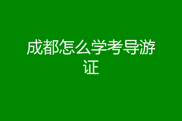 成都怎么学考导游证