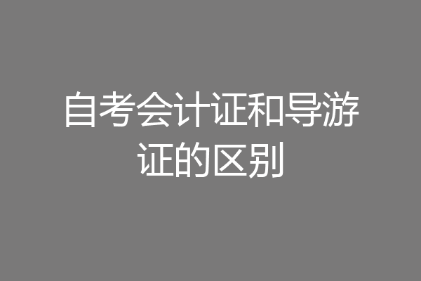 自考会计证和导游证的区别