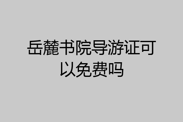 岳麓书院导游证可以免费吗