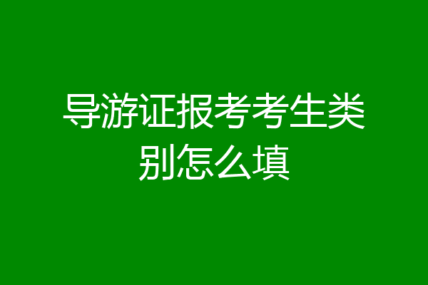 导游证报考考生类别怎么填