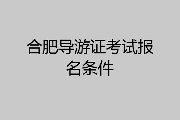 合肥导游证考试报名条件