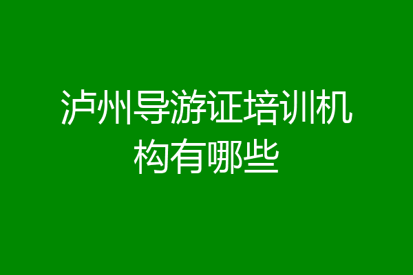 泸州导游证培训机构有哪些