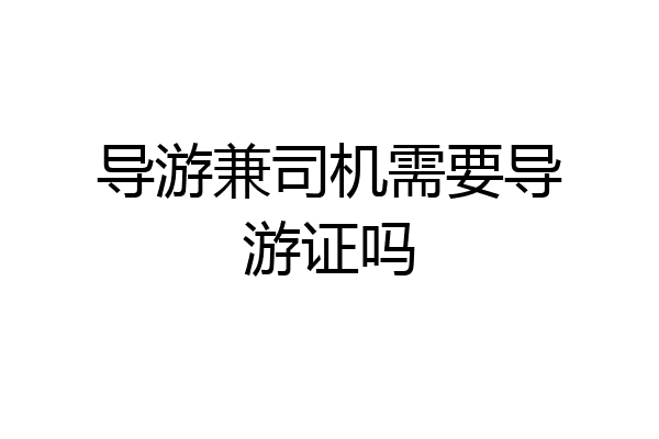 导游兼司机需要导游证吗