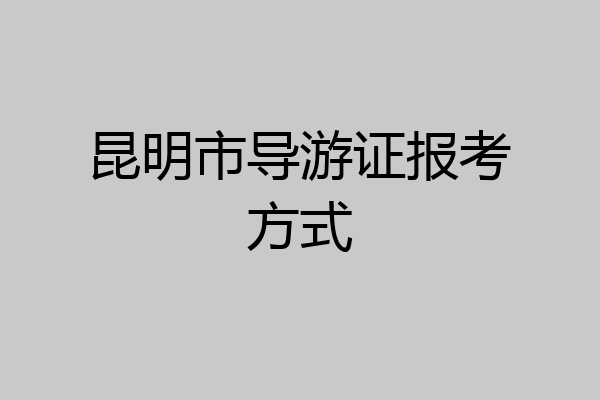 昆明市导游证报考方式
