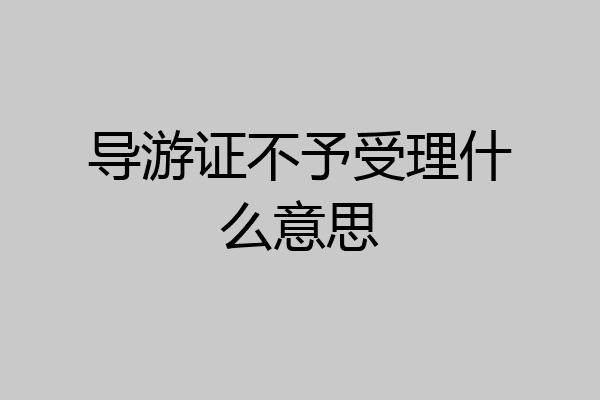 导游证不予受理什么意思