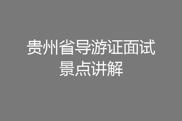 贵州省导游证面试景点讲解