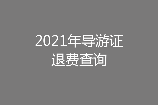 2021年导游证退费查询