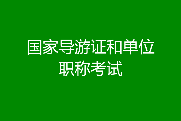 国家导游证和单位职称考试