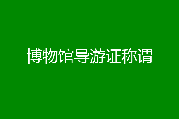 博物馆导游证称谓