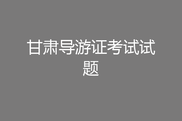甘肃导游证考试试题