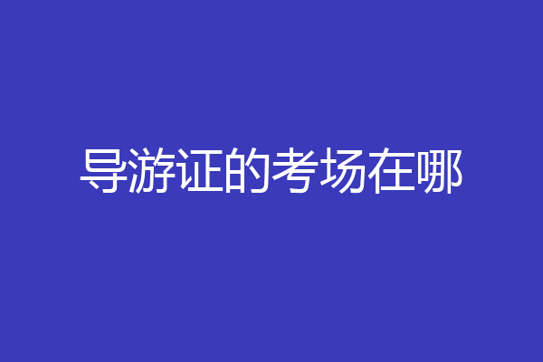 导游证的考场在哪