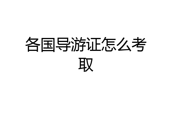 各国导游证怎么考取