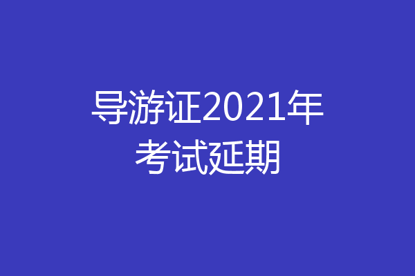 导游证2021年考试延期