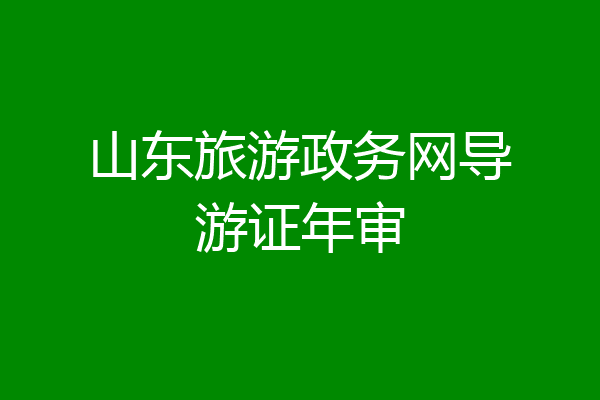山东旅游政务网导游证年审
