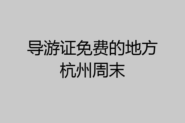 导游证免费的地方杭州周末