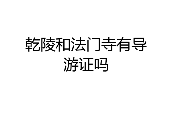 乾陵和法门寺有导游证吗