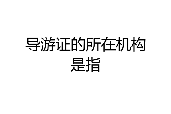 导游证的所在机构是指