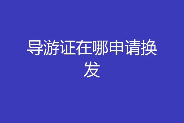 导游证在哪申请换发
