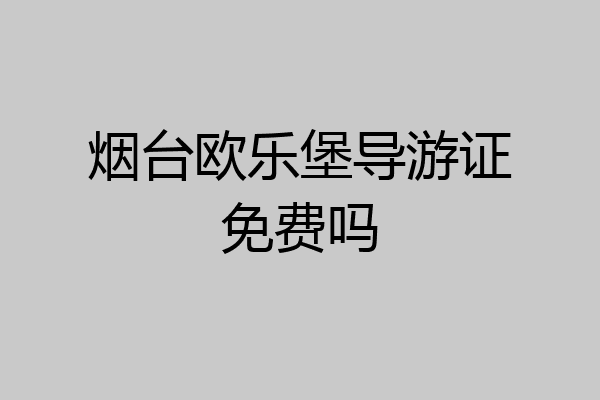 烟台欧乐堡导游证免费吗