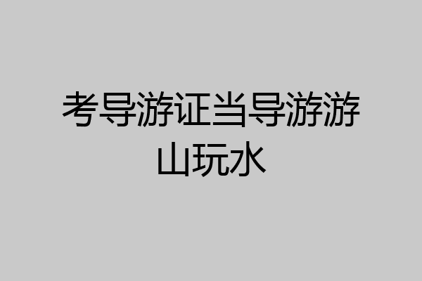 考导游证当导游游山玩水