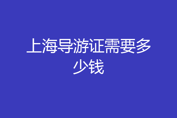 上海导游证需要多少钱