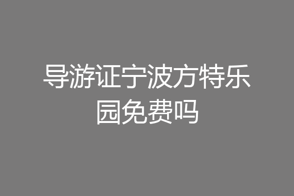 导游证宁波方特乐园免费吗