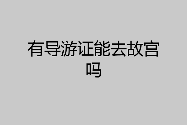 有导游证能去故宫吗