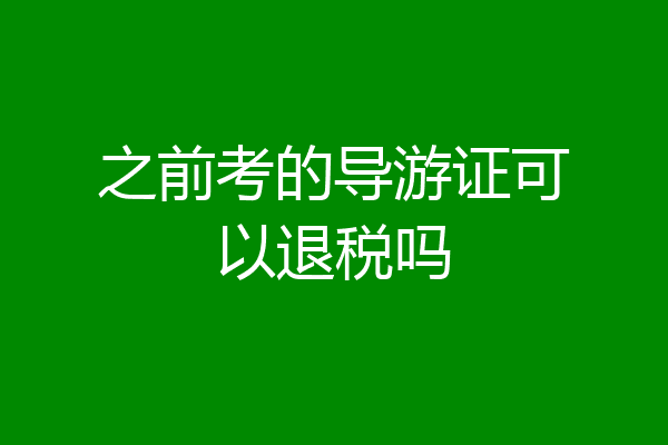 之前考的导游证可以退税吗