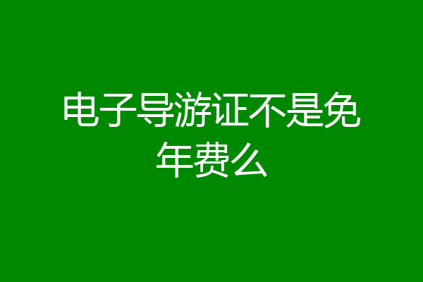 电子导游证不是免年费么