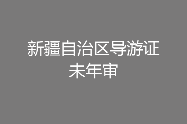 新疆自治区导游证未年审