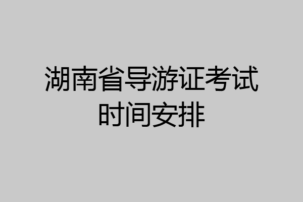 湖南省导游证考试时间安排