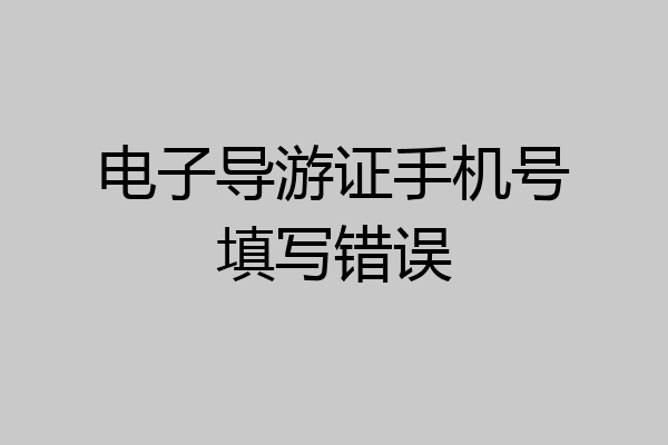 电子导游证手机号填写错误