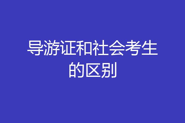 导游证和社会考生的区别