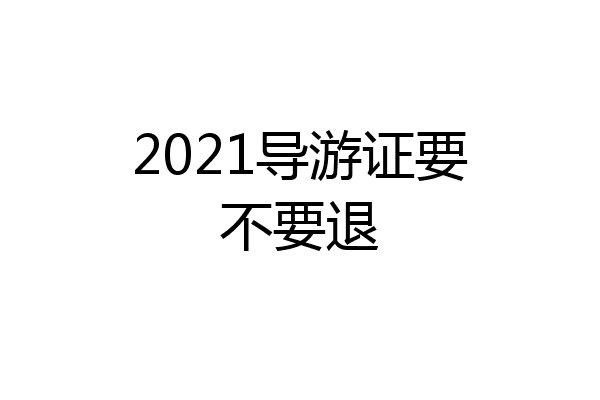 2021导游证要不要退