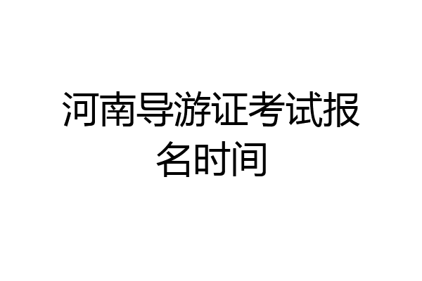 河南导游证考试报名时间
