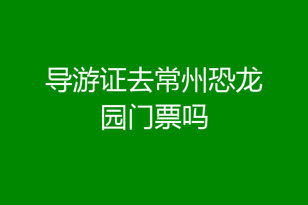 导游证去常州恐龙园门票吗