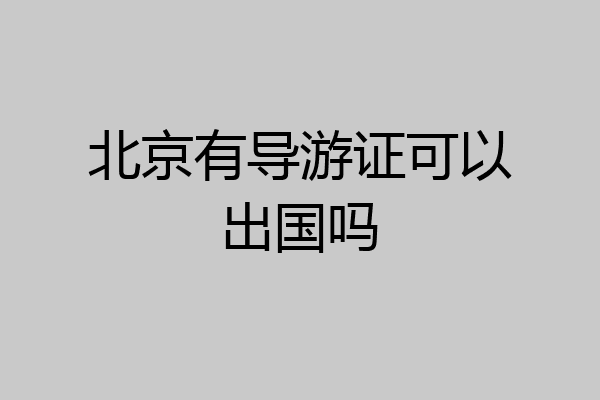 北京有导游证可以出国吗