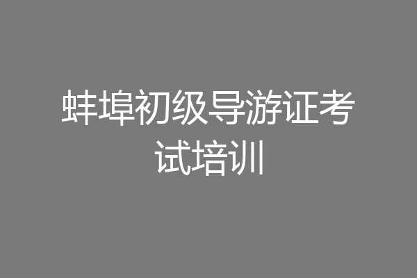 蚌埠初级导游证考试培训
