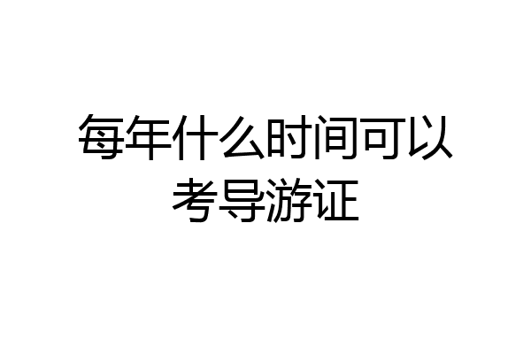 每年什么时间可以考导游证