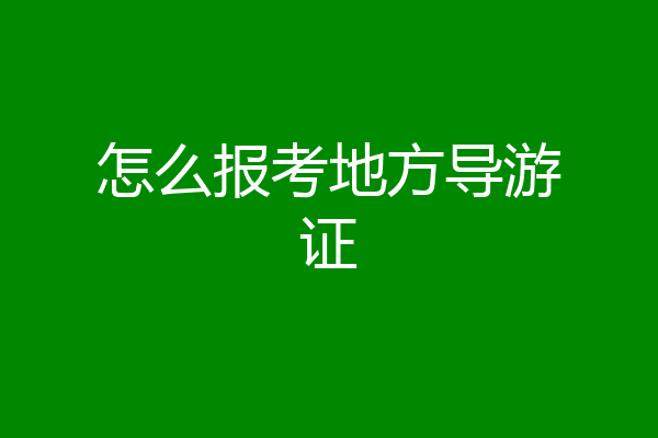 怎么报考地方导游证